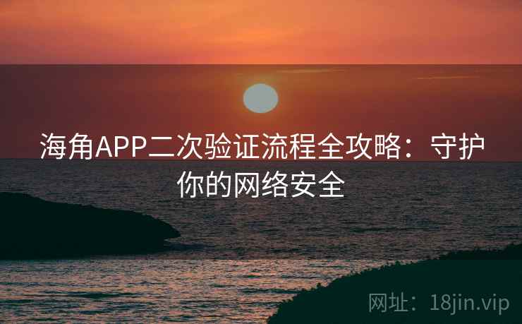 海角APP二次验证流程全攻略：守护你的网络安全
