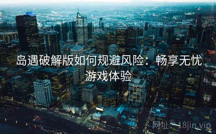 岛遇破解版如何规避风险：畅享无忧游戏体验