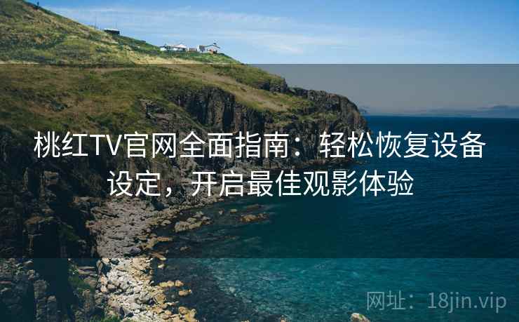 桃红TV官网全面指南：轻松恢复设备设定，开启最佳观影体验